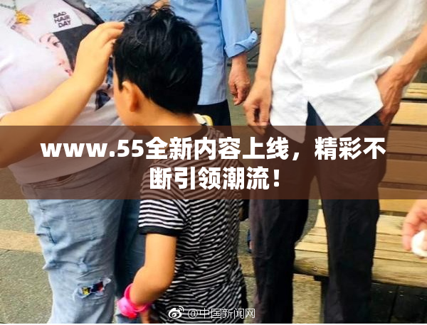 www.55全新内容上线，精彩不断引领潮流！