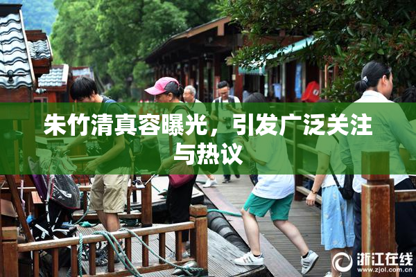 朱竹清真容曝光，引发广泛关注与热议