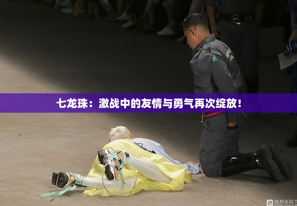 七龙珠：激战中的友情与勇气再次绽放！
