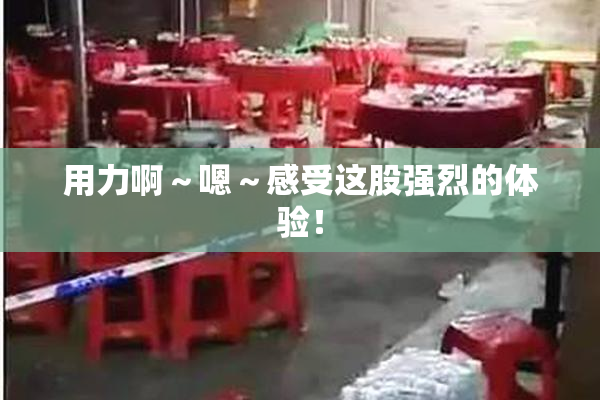 用力啊～嗯～感受这股强烈的体验！