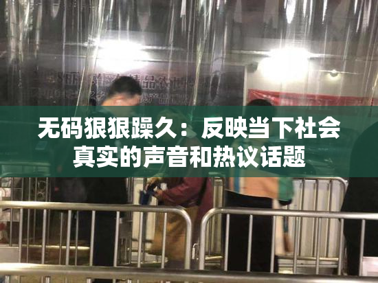 无码狠狠躁久：反映当下社会真实的声音和热议话题