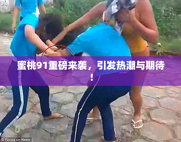 蜜桃91重磅来袭，引发热潮与期待！