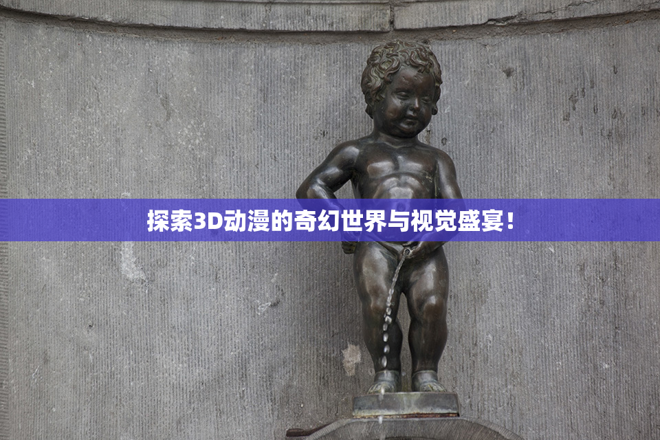 探索3D动漫的奇幻世界与视觉盛宴！