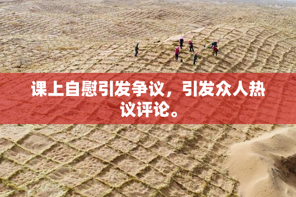 课上自慰引发争议，引发众人热议评论。
