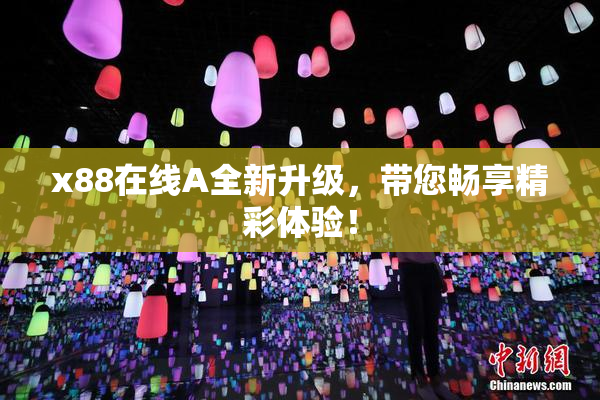 x88在线A全新升级，带您畅享精彩体验！