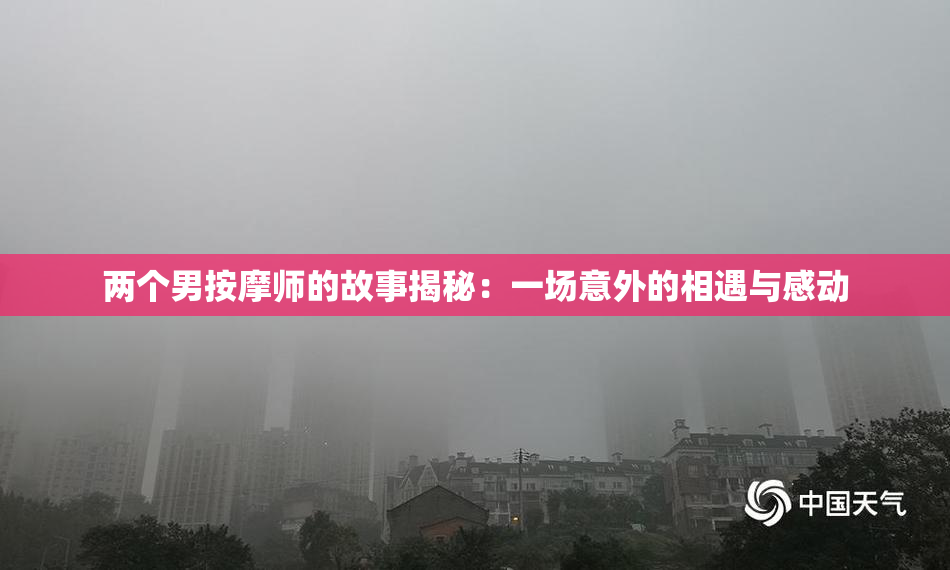 两个男按摩师的故事揭秘：一场意外的相遇与感动