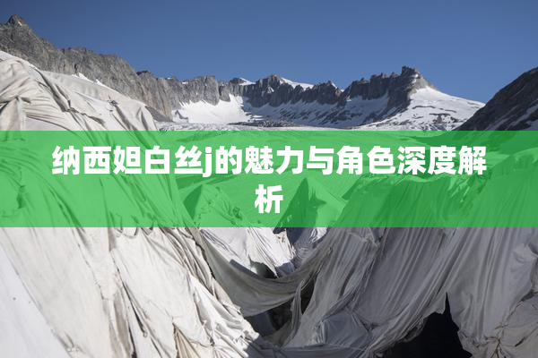 纳西妲白丝j的魅力与角色深度解析