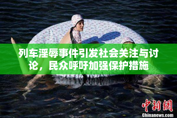 列车淫辱事件引发社会关注与讨论，民众呼吁加强保护措施