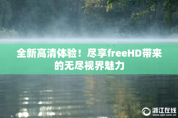 全新高清体验！尽享freeHD带来的无尽视界魅力