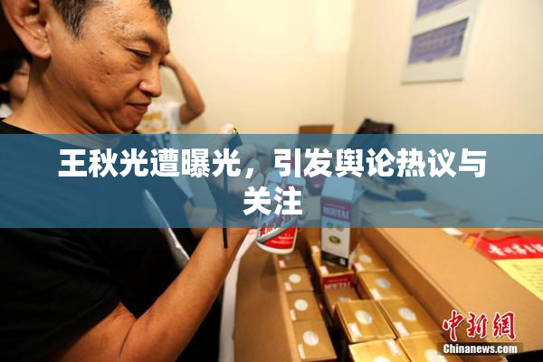 王秋光遭曝光，引发舆论热议与关注