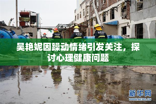 吴艳妮因躁动情绪引发关注，探讨心理健康问题