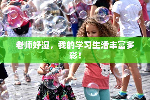 老师好湿，我的学习生活丰富多彩！