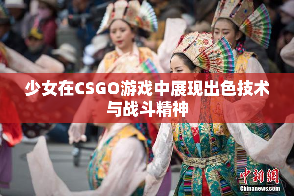 少女在CSGO游戏中展现出色技术与战斗精神