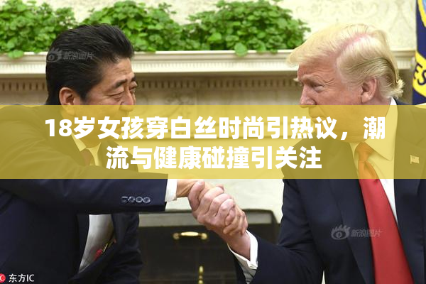18岁女孩穿白丝时尚引热议，潮流与健康碰撞引关注