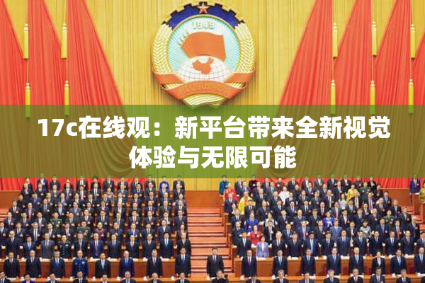 17c在线观：新平台带来全新视觉体验与无限可能
