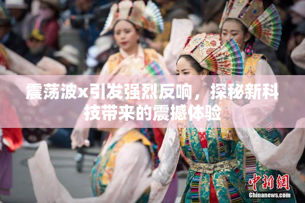 震荡波x引发强烈反响，探秘新科技带来的震撼体验