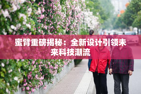 蜜臂重磅揭秘：全新设计引领未来科技潮流