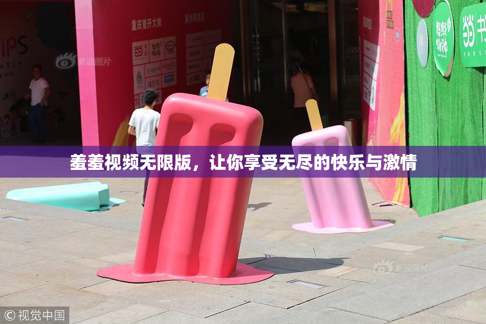 羞羞视频无限版，让你享受无尽的快乐与激情