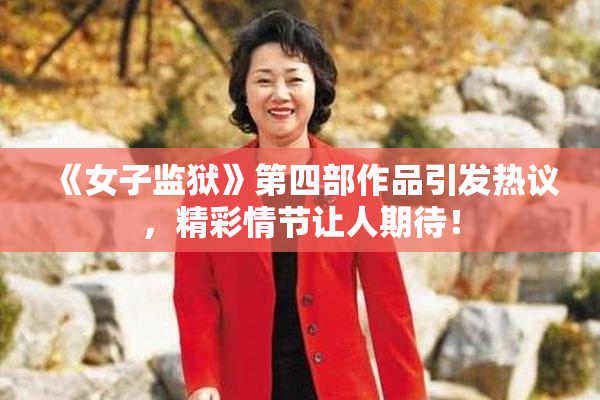 《女子监狱》第四部作品引发热议，精彩情节让人期待！