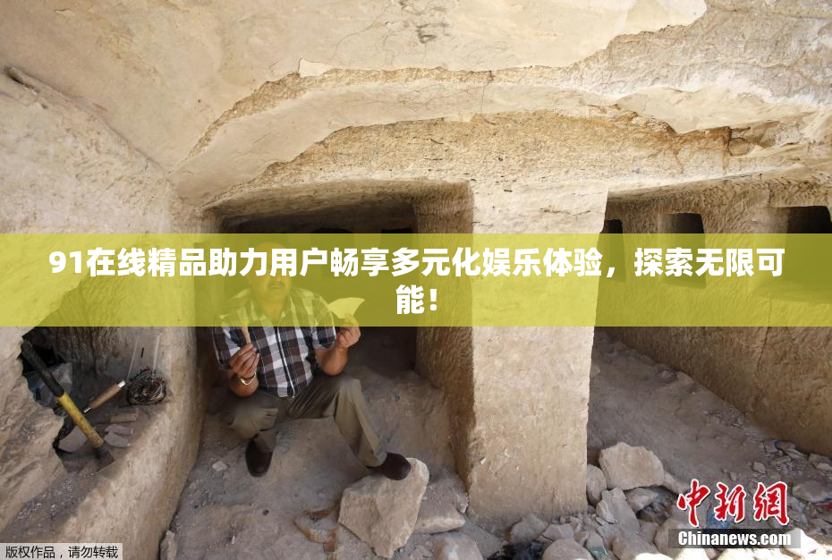 91在线精品助力用户畅享多元化娱乐体验，探索无限可能！