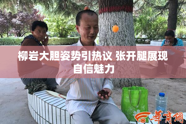 柳岩大胆姿势引热议 张开腿展现自信魅力
