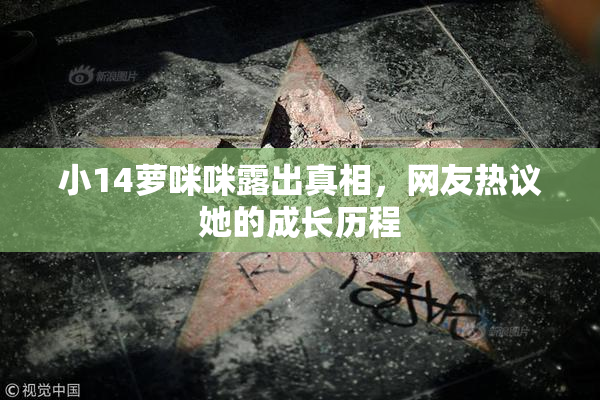 小14萝咪咪露出真相，网友热议她的成长历程