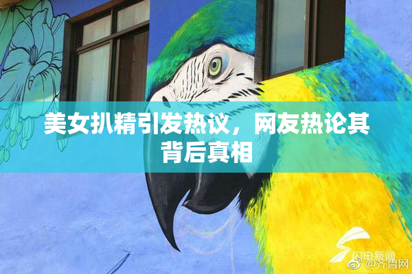 美女扒精引发热议，网友热论其背后真相