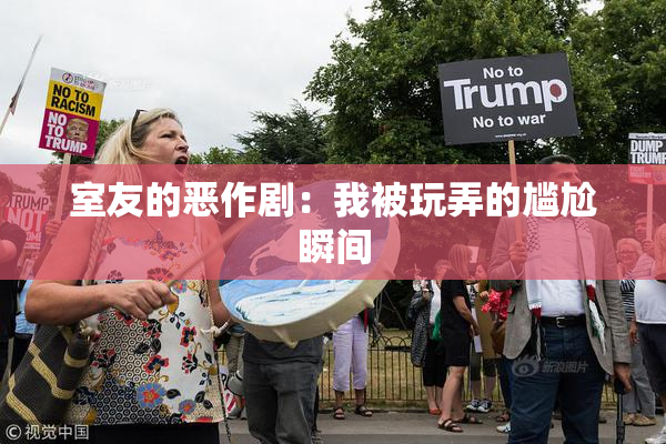室友的恶作剧：我被玩弄的尴尬瞬间