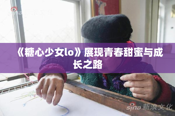 《糖心少女lo》展现青春甜蜜与成长之路