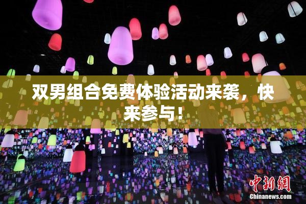 双男组合免费体验活动来袭，快来参与！