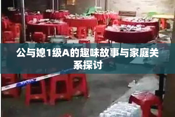 公与媳1级A的趣味故事与家庭关系探讨