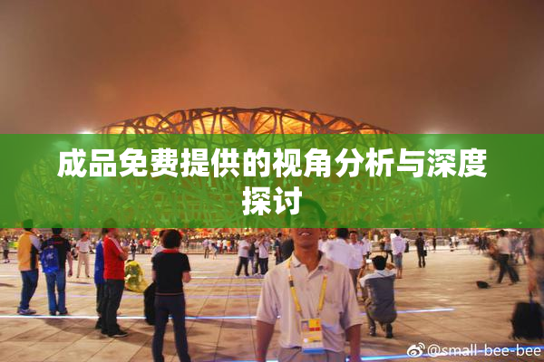 成品免费提供的视角分析与深度探讨