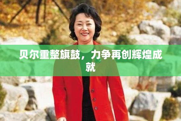 贝尔重整旗鼓，力争再创辉煌成就