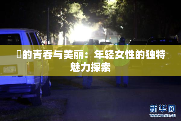 妺的青春与美丽：年轻女性的独特魅力探索