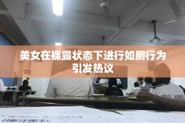 美女在裸露状态下进行如厕行为引发热议