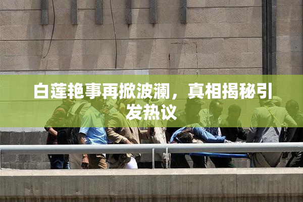 白莲艳事再掀波澜，真相揭秘引发热议
