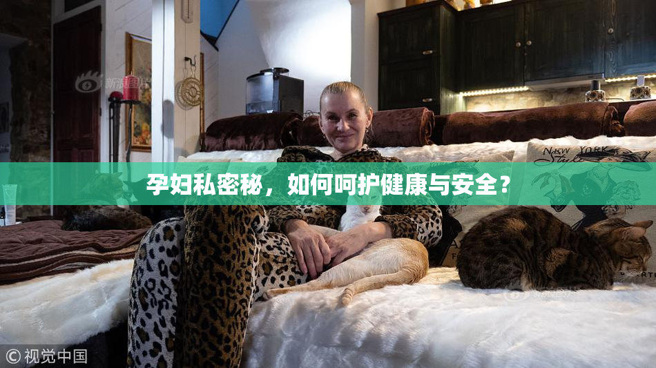 孕妇私密秘，如何呵护健康与安全？