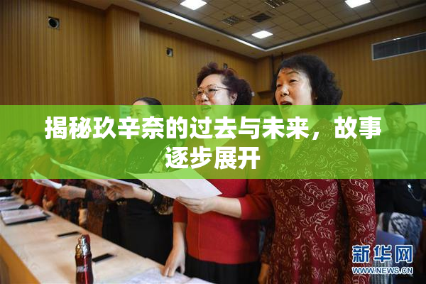揭秘玖辛奈的过去与未来，故事逐步展开