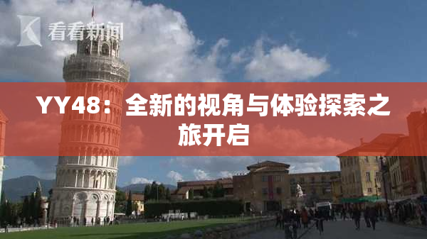YY48：全新的视角与体验探索之旅开启