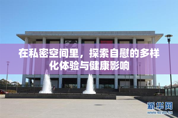 在私密空间里，探索自慰的多样化体验与健康影响