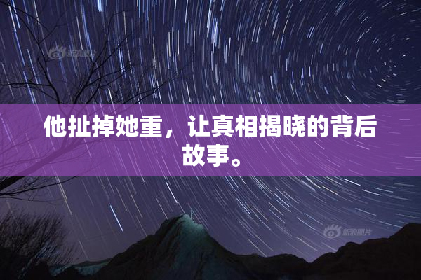 他扯掉她重，让真相揭晓的背后故事。