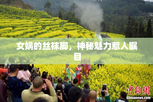 女娲的丝袜脚，神秘魅力惹人瞩目