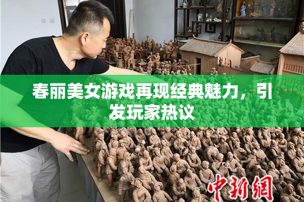 春丽美女游戏再现经典魅力，引发玩家热议