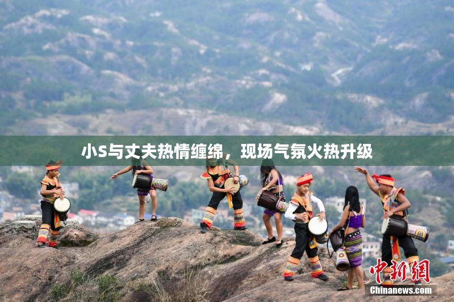 小S与丈夫热情缠绵，现场气氛火热升级