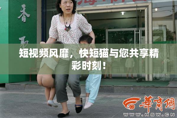 短视频风靡，快短猫与您共享精彩时刻！