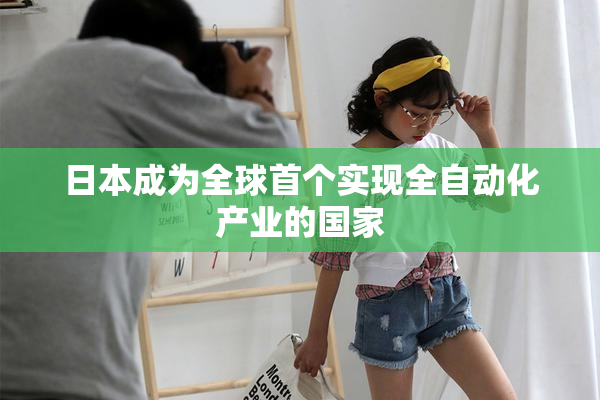 日本成为全球首个实现全自动化产业的国家
