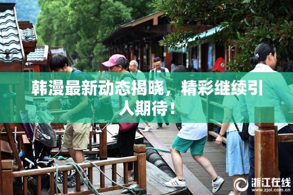 韩漫最新动态揭晓，精彩继续引人期待！