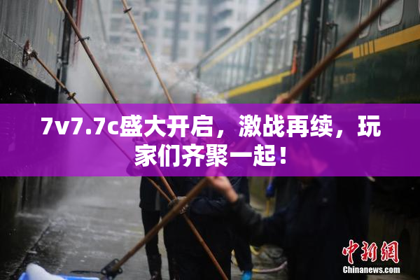 7v7.7c盛大开启，激战再续，玩家们齐聚一起！