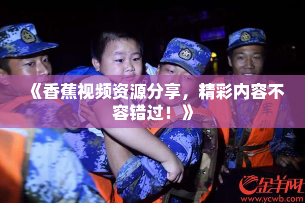 《香蕉视频资源分享，精彩内容不容错过！》