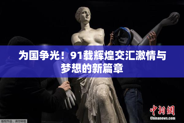 为国争光！91载辉煌交汇激情与梦想的新篇章
